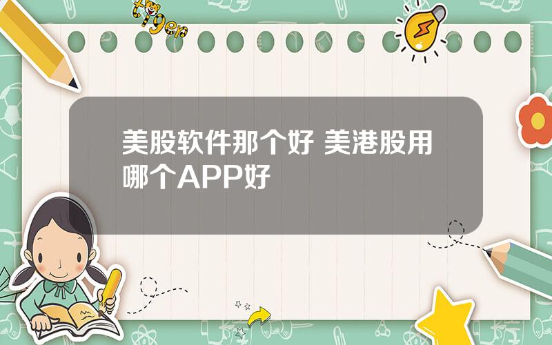 美股软件那个好 美港股用哪个APP好